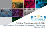 Política Económica 2016-2021 · 2017. 12. 27. · Política Económica 2016-2021 Crecimiento Económico Incluyente y Sostenible Agosto 2,016 1