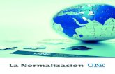 La Normalización - UNE · 2021. 1. 11. · Acceso a las normas UNE . Si está interesado en conocer las normas UNE que afectan a su sector de actividad contacte con: 915 294 900