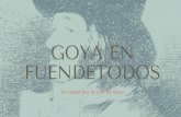 GOYA EN - ZaragozaY A E N F U E N D E T O D O S Francisco de Goya y Lucientes, en su último viaje a España, desde su exilio en Burdeos, regresa a su pueblo natal, Fuendetodos, con