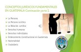 CONCEPTOS JURÍDICOS FUNDAMENTALES EN ......CONCEPTOS JURÍDICOS FUNDAMENTALES EN GUATEMALA Continuación parte 2, La Persona La Persona Jurídica La Relación Jurídica Derechos humanos