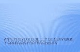 ANTEPROYECTO DE LEY DE SERVICIOS Y COLEGIOS PROFESIONALES · 2014. 6. 18. · SERVICIOS Y COLEGIOS PROFESIONALES La regulación actual es mejorable: No existe una ley horizontal que