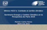 México INDC’s: Combate al cambio climático · México INDC’s: Combate al cambio climático Seminario Energía y Cambio Climático en la Perspectiva de París 2015 Ramón Carlos