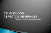 1 CRIMINOLOGIA ASPECTOS GENERALES Profesor. Rolando Bazn Gonzles