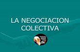LA NEGOCIACION COLECTIVA LA NEGOCIACION COLECTIVA CONCEPTO La negociaci£³n colectiva es una instancia