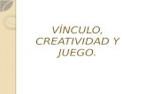 VNCULO, CREATIVIDAD Y JUEGO