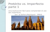 Pret©rito vs. Imperfecto parte 1 Una explicaci³n fcil para comprender el uso del imperfecto. por: la Se±ora Rodr­guez - SMHS